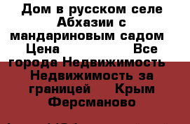 Дом в русском селе Абхазии с мандариновым садом › Цена ­ 1 000 000 - Все города Недвижимость » Недвижимость за границей   . Крым,Ферсманово